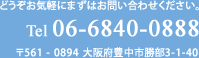 どうぞお気軽にまずはお問い合わせください。Tel 06-6840-0888 〒561 - 0894 大阪府豊中市勝部3-1-40